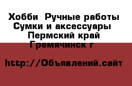 Хобби. Ручные работы Сумки и аксессуары. Пермский край,Гремячинск г.